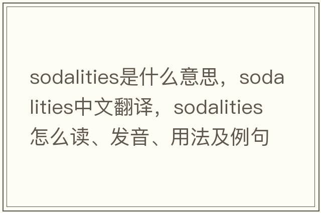sodalities是什么意思，sodalities中文翻譯，sodalities怎么讀、發(fā)音、用法及例句