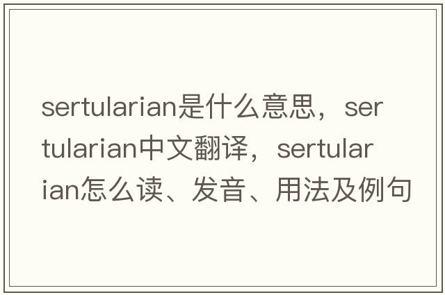 sertularian是什么意思，sertularian中文翻譯，sertularian怎么讀、發(fā)音、用法及例句