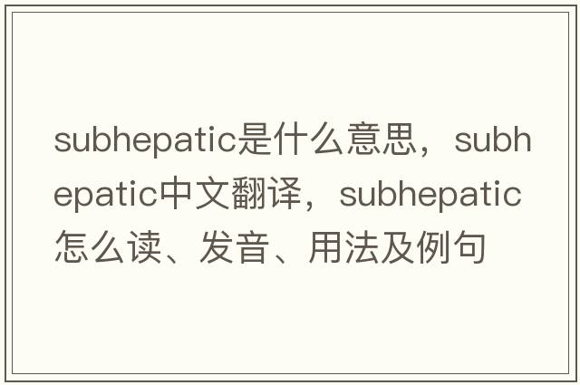 subhepatic是什么意思，subhepatic中文翻譯，subhepatic怎么讀、發(fā)音、用法及例句
