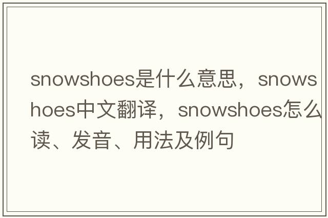 snowshoes是什么意思，snowshoes中文翻譯，snowshoes怎么讀、發(fā)音、用法及例句