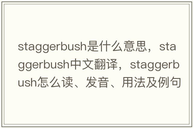 staggerbush是什么意思，staggerbush中文翻譯，staggerbush怎么讀、發(fā)音、用法及例句