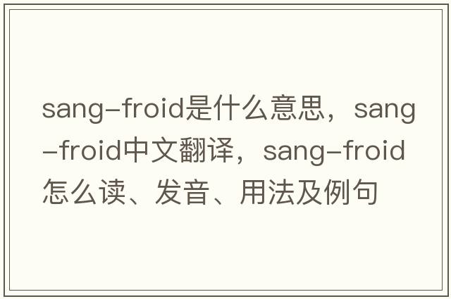 sang-froid是什么意思，sang-froid中文翻譯，sang-froid怎么讀、發(fā)音、用法及例句