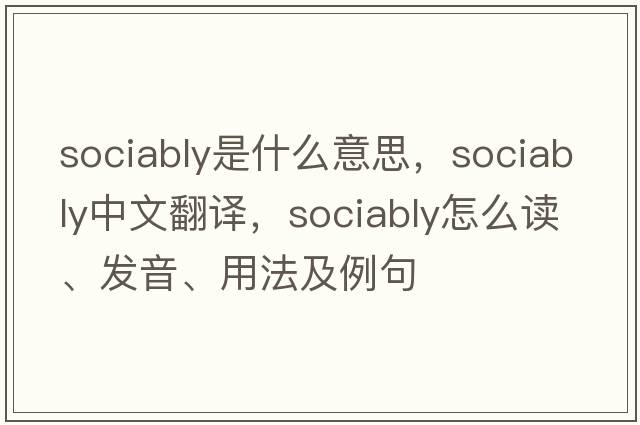 sociably是什么意思，sociably中文翻譯，sociably怎么讀、發(fā)音、用法及例句
