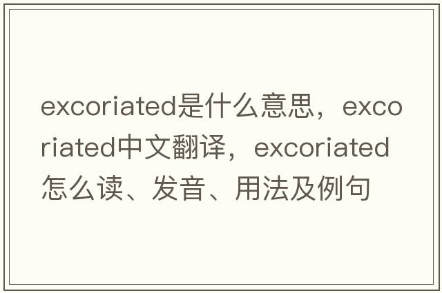 excoriated是什么意思，excoriated中文翻譯，excoriated怎么讀、發(fā)音、用法及例句