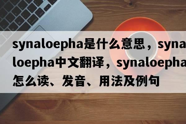 synaloepha是什么意思，synaloepha中文翻譯，synaloepha怎么讀、發(fā)音、用法及例句