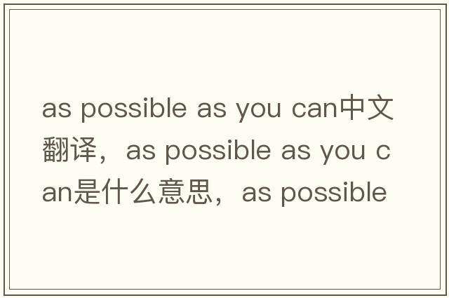 as possible as you can中文翻譯，as possible as you can是什么意思，as possible as you can發(fā)音、用法及例句