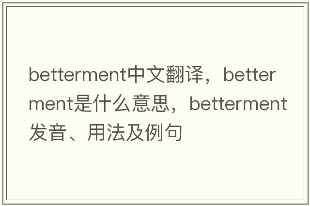 betterment中文翻譯，betterment是什么意思，betterment發(fā)音、用法及例句