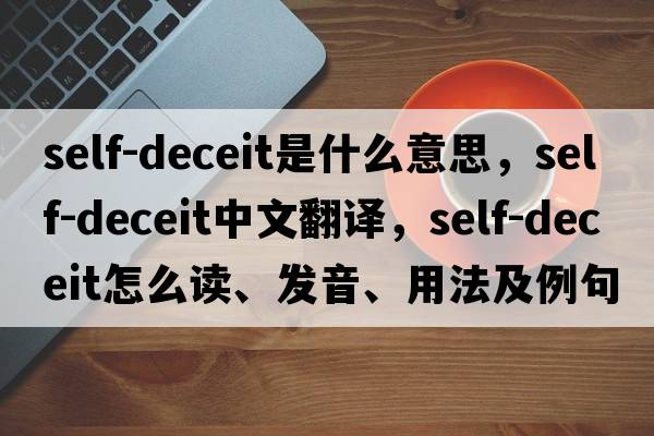 self-deceit是什么意思，self-deceit中文翻譯，self-deceit怎么讀、發(fā)音、用法及例句