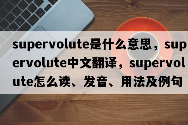 supervolute是什么意思，supervolute中文翻譯，supervolute怎么讀、發(fā)音、用法及例句