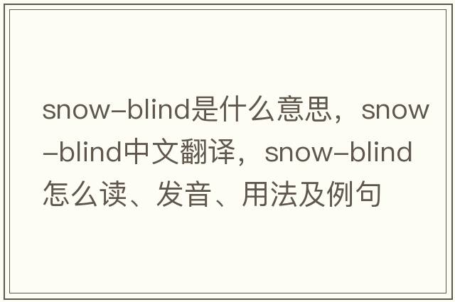 snow-blind是什么意思，snow-blind中文翻譯，snow-blind怎么讀、發(fā)音、用法及例句