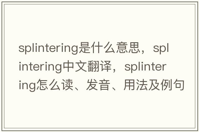 splintering是什么意思，splintering中文翻譯，splintering怎么讀、發(fā)音、用法及例句
