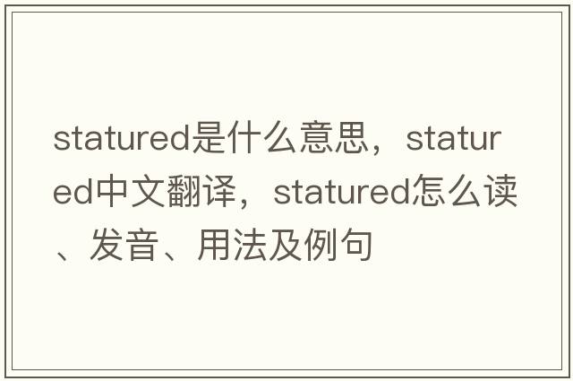 statured是什么意思，statured中文翻譯，statured怎么讀、發(fā)音、用法及例句