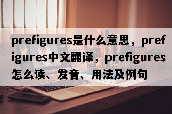 prefigures是什么意思，prefigures中文翻譯，prefigures怎么讀、發(fā)音、用法及例句