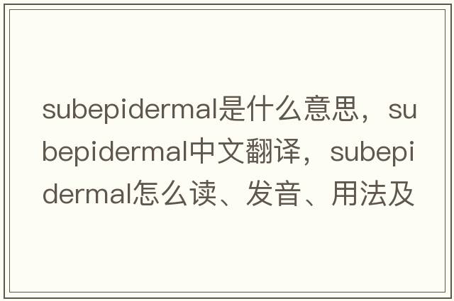 subepidermal是什么意思，subepidermal中文翻譯，subepidermal怎么讀、發(fā)音、用法及例句