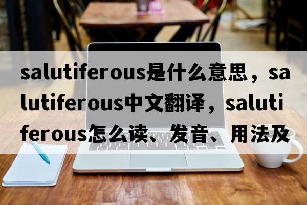 salutiferous是什么意思，salutiferous中文翻譯，salutiferous怎么讀、發(fā)音、用法及例句