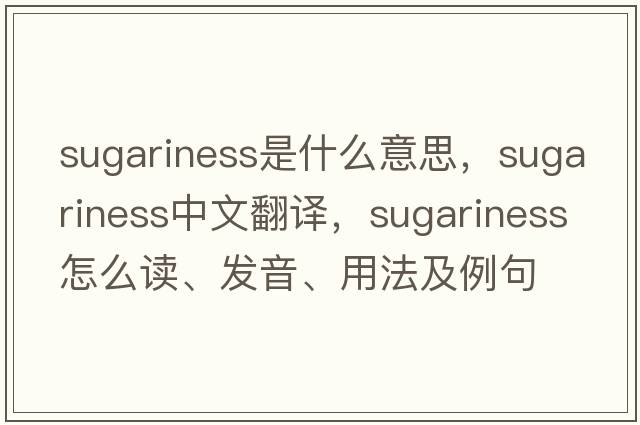 sugariness是什么意思，sugariness中文翻譯，sugariness怎么讀、發(fā)音、用法及例句