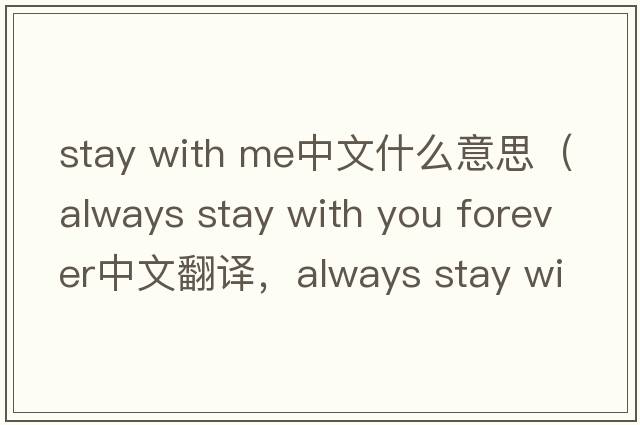 stay with me中文什么意思（always stay with you forever中文翻譯，always stay with you forever是什么意思，always stay wi