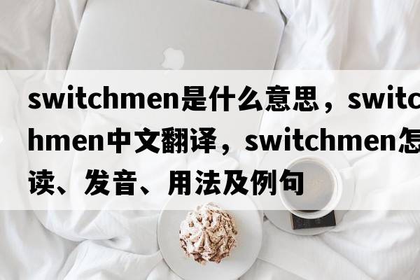 switchmen是什么意思，switchmen中文翻譯，switchmen怎么讀、發(fā)音、用法及例句