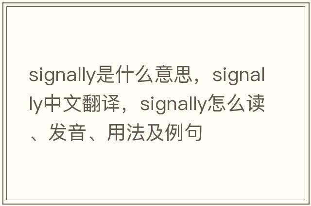 signally是什么意思，signally中文翻譯，signally怎么讀、發(fā)音、用法及例句