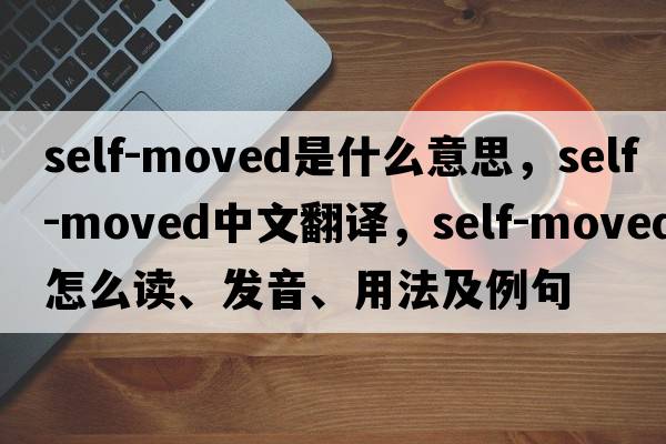 self-moved是什么意思，self-moved中文翻譯，self-moved怎么讀、發(fā)音、用法及例句