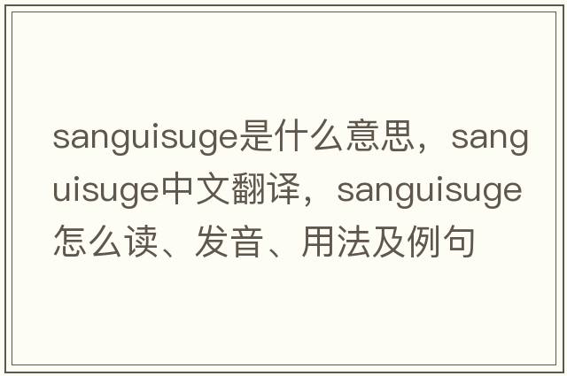 sanguisuge是什么意思，sanguisuge中文翻譯，sanguisuge怎么讀、發(fā)音、用法及例句
