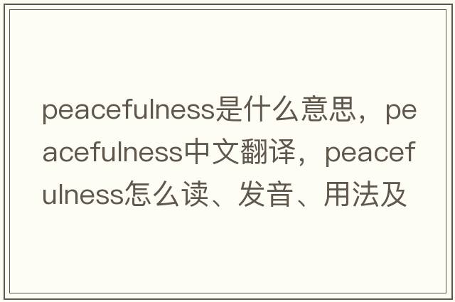peacefulness是什么意思，peacefulness中文翻譯，peacefulness怎么讀、發(fā)音、用法及例句