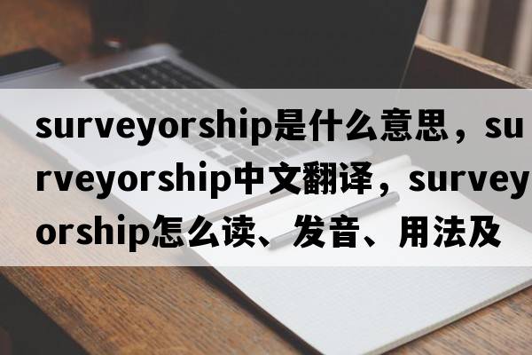surveyorship是什么意思，surveyorship中文翻譯，surveyorship怎么讀、發(fā)音、用法及例句