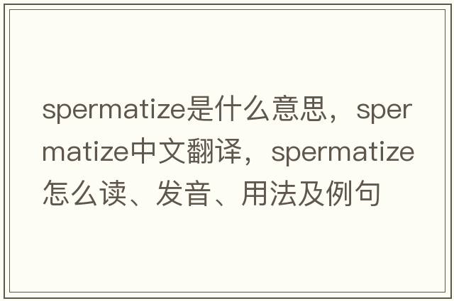 spermatize是什么意思，spermatize中文翻譯，spermatize怎么讀、發(fā)音、用法及例句