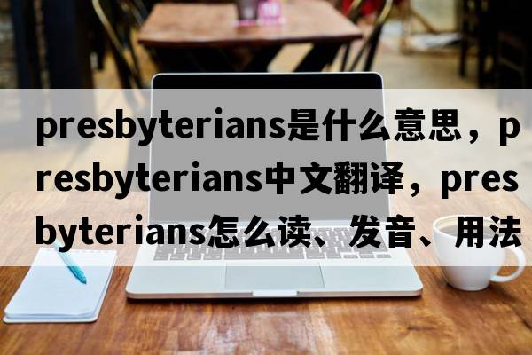 Presbyterians是什么意思，Presbyterians中文翻譯，Presbyterians怎么讀、發(fā)音、用法及例句