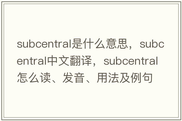 subcentral是什么意思，subcentral中文翻譯，subcentral怎么讀、發(fā)音、用法及例句