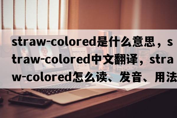 straw-colored是什么意思，straw-colored中文翻譯，straw-colored怎么讀、發(fā)音、用法及例句
