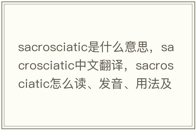 sacrosciatic是什么意思，sacrosciatic中文翻譯，sacrosciatic怎么讀、發(fā)音、用法及例句