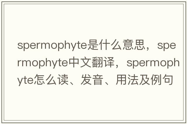 spermophyte是什么意思，spermophyte中文翻譯，spermophyte怎么讀、發(fā)音、用法及例句