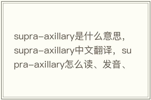 supra-axillary是什么意思，supra-axillary中文翻譯，supra-axillary怎么讀、發(fā)音、用法及例句