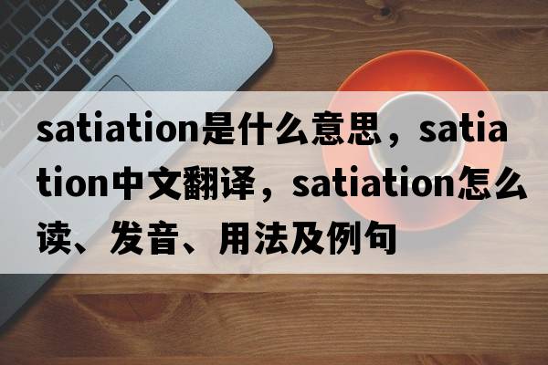 satiation是什么意思，satiation中文翻譯，satiation怎么讀、發(fā)音、用法及例句