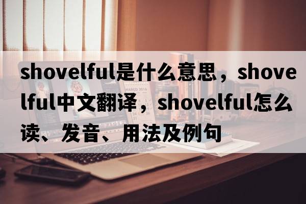 shovelful是什么意思，shovelful中文翻譯，shovelful怎么讀、發(fā)音、用法及例句