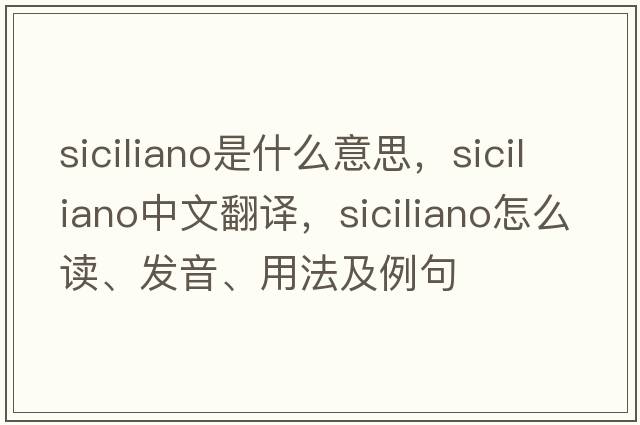 siciliano是什么意思，siciliano中文翻譯，siciliano怎么讀、發(fā)音、用法及例句