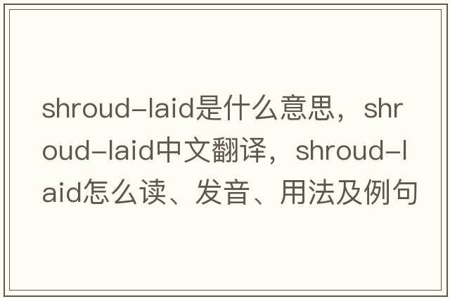 shroud-laid是什么意思，shroud-laid中文翻譯，shroud-laid怎么讀、發(fā)音、用法及例句
