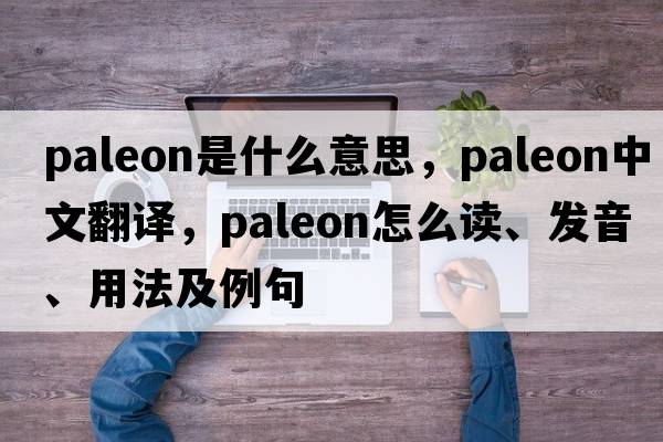 paleon是什么意思，paleon中文翻譯，paleon怎么讀、發(fā)音、用法及例句