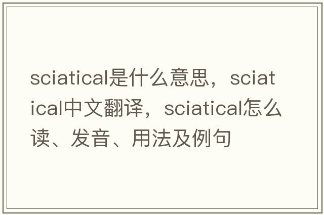 sciatical是什么意思，sciatical中文翻譯，sciatical怎么讀、發(fā)音、用法及例句
