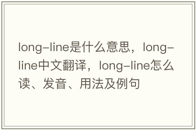 long-line是什么意思，long-line中文翻譯，long-line怎么讀、發(fā)音、用法及例句