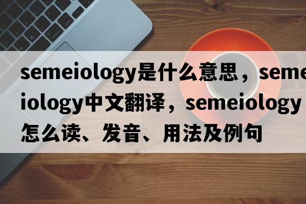 semeiology是什么意思，semeiology中文翻譯，semeiology怎么讀、發(fā)音、用法及例句