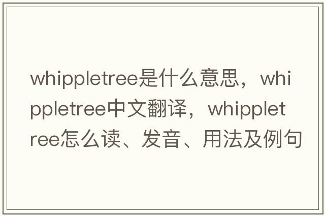whippletree是什么意思，whippletree中文翻譯，whippletree怎么讀、發(fā)音、用法及例句
