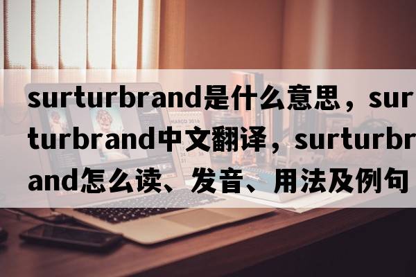 surturbrand是什么意思，surturbrand中文翻譯，surturbrand怎么讀、發(fā)音、用法及例句