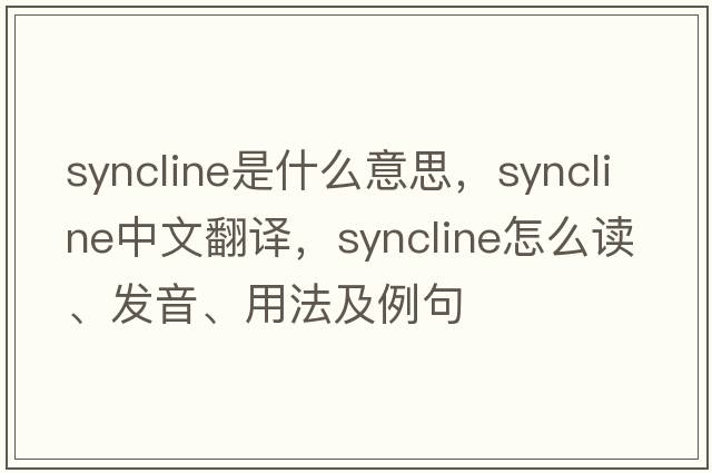 syncline是什么意思，syncline中文翻譯，syncline怎么讀、發(fā)音、用法及例句