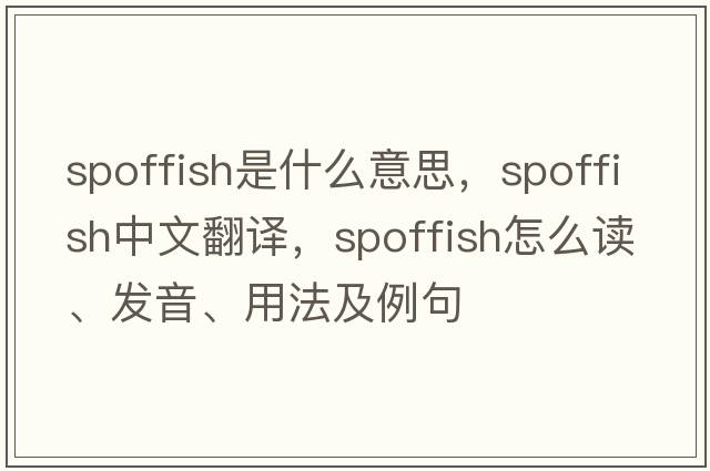 spoffish是什么意思，spoffish中文翻譯，spoffish怎么讀、發(fā)音、用法及例句