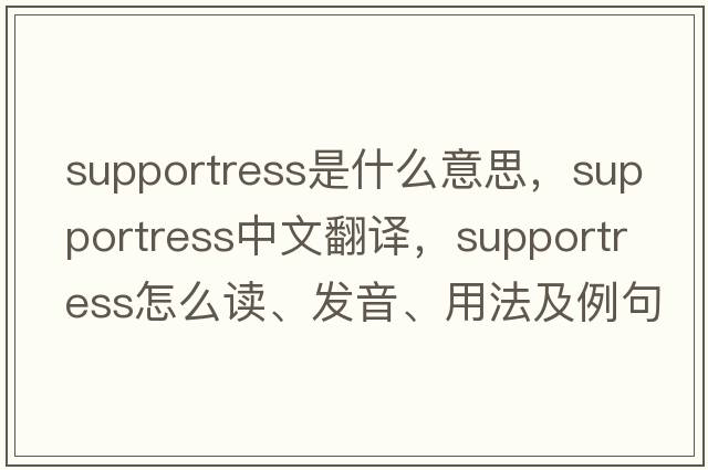 supportress是什么意思，supportress中文翻譯，supportress怎么讀、發(fā)音、用法及例句