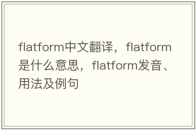 flatform中文翻譯，flatform是什么意思，flatform發(fā)音、用法及例句