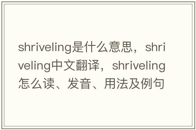 shriveling是什么意思，shriveling中文翻譯，shriveling怎么讀、發(fā)音、用法及例句