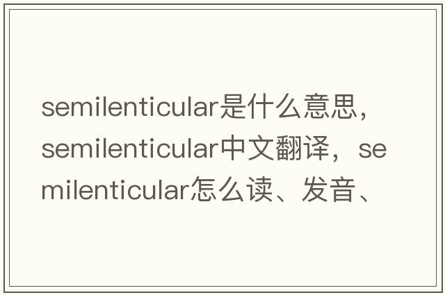 semilenticular是什么意思，semilenticular中文翻譯，semilenticular怎么讀、發(fā)音、用法及例句